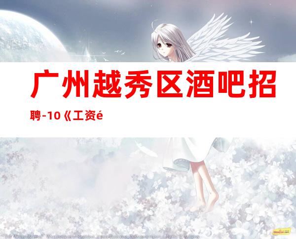 广州越秀区酒吧招聘-10/《工资高生意非常火爆缺人》-