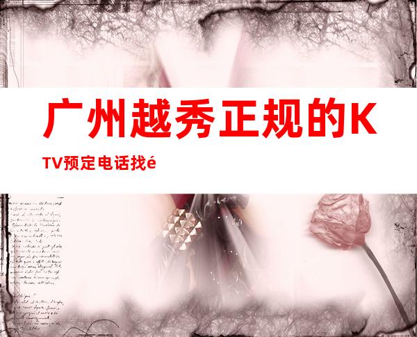 广州越秀正规的KTV预定电话找阿强送酒送果盘 – 广州越秀商务KTV
