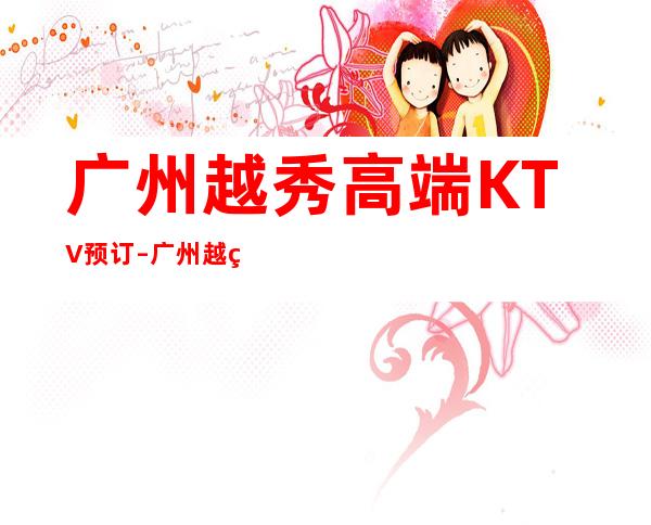 广州越秀高端KTV预订 – 广州越秀商务KTV