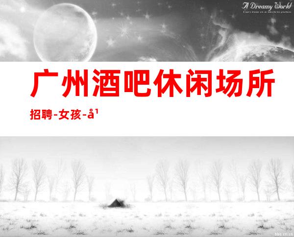 广州酒吧休闲场所招聘-女孩-广州市中心唯一一家更高清吧