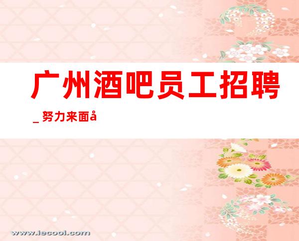 广州酒吧员工招聘_努力来面对现实