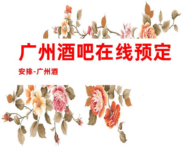 广州酒吧在线预定安排-广州酒吧预订信息