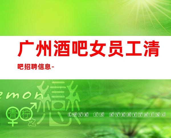 广州酒吧女员工清吧招聘信息-工资高下班早