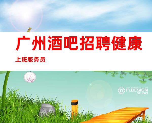 广州酒吧招聘健康上班服务员