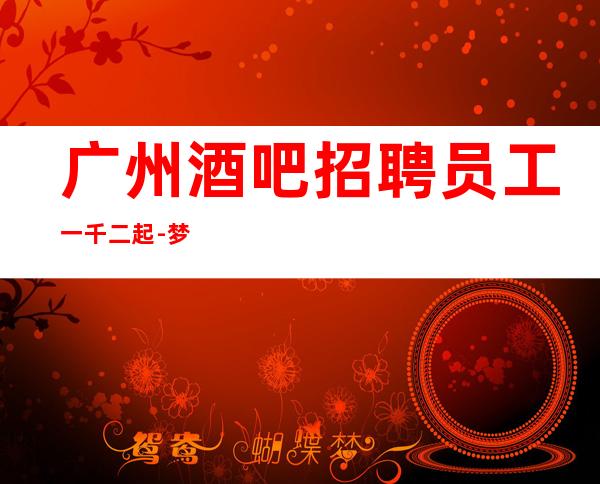 广州酒吧招聘员工一千二起-梦想需要你自己来实现