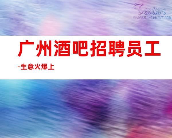广州酒吧招聘员工-生意火爆上班收入高