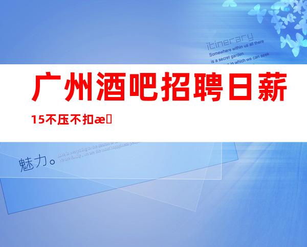 广州酒吧招聘日薪15/不压不扣来去自由