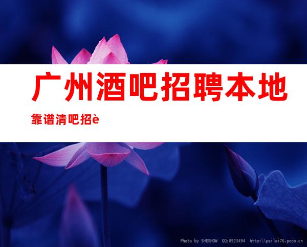 广州酒吧招聘本地靠谱清吧招聘信息可安排合住
