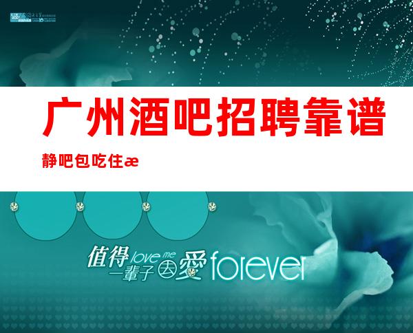 广州酒吧招聘靠谱静吧包吃住报销车费