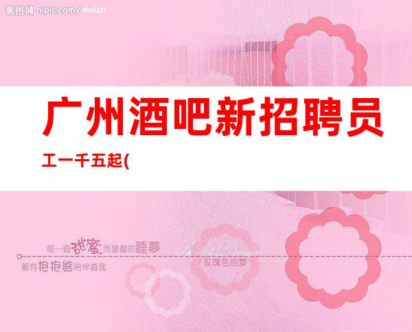 广州酒吧新招聘员工一千五起 (素场)