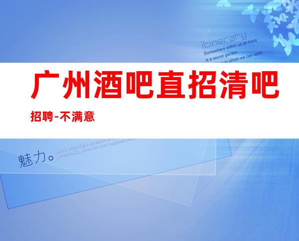 广州酒吧直招清吧招聘-不满意可以随时走