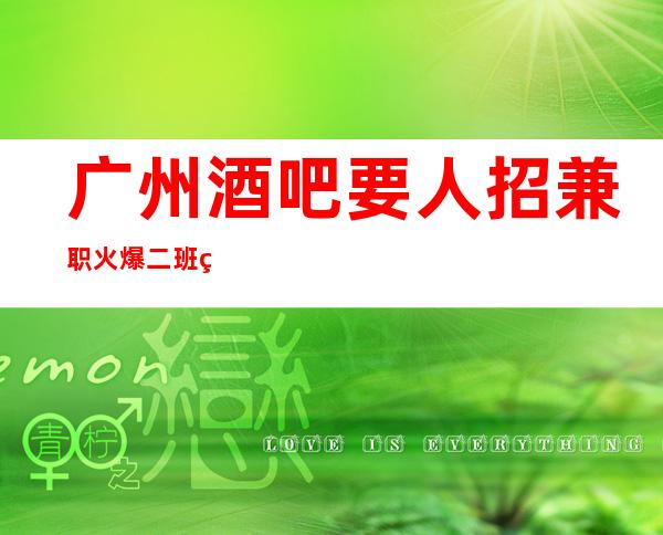 广州酒吧要人招兼职火爆二班 给自己一个机会