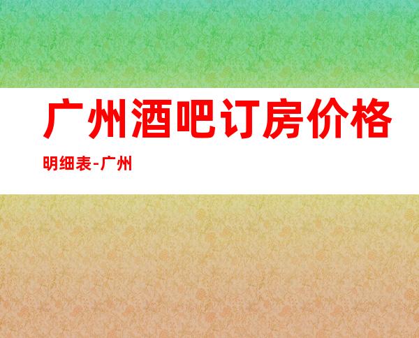 广州酒吧订房.价格明细表-广州酒吧预订信息
