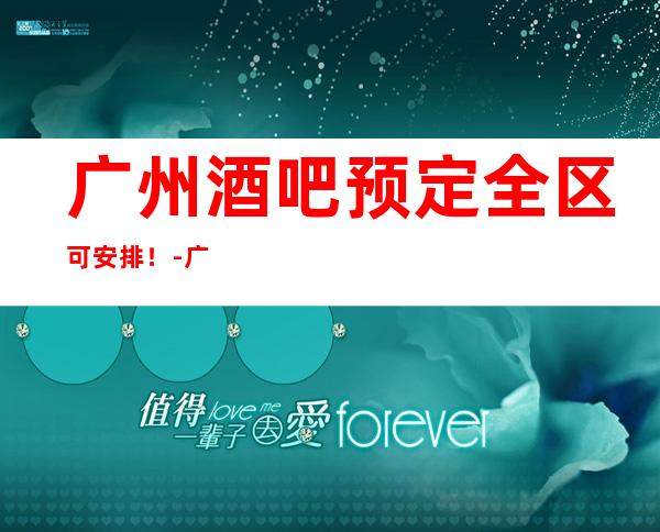 广州酒吧预定全区可安排!-广州酒吧预订推荐信息