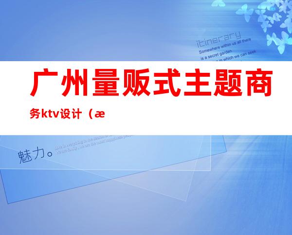 广州量贩式主题商务ktv设计(最新量贩式ktv风格)