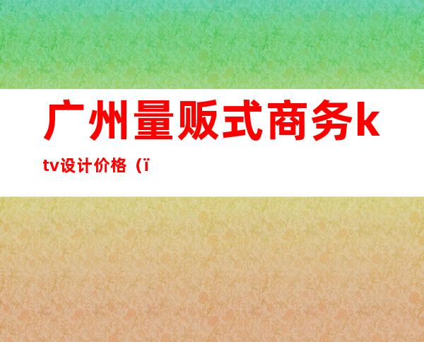 广州量贩式商务ktv设计价格()