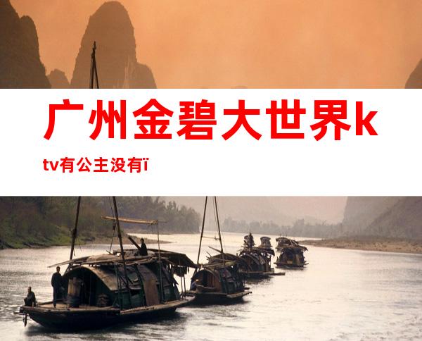 广州金碧大世界ktv有公主没有()