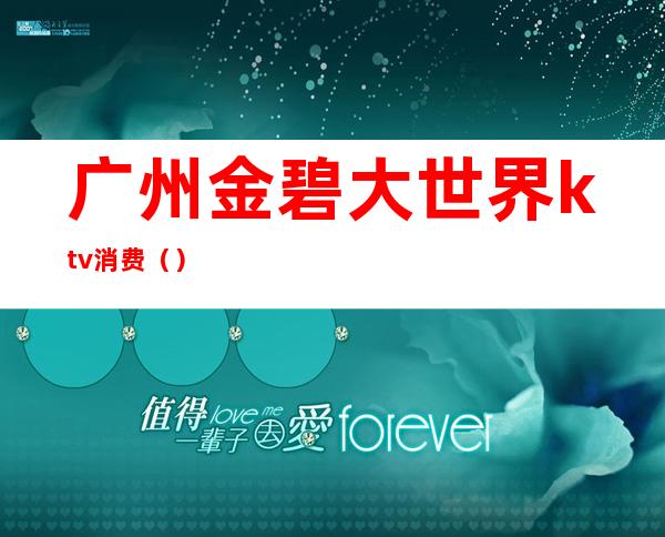 广州金碧大世界ktv消费()