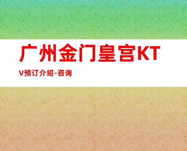 广州金门皇宫KTV预订介绍-咨询攻略-场所推荐！