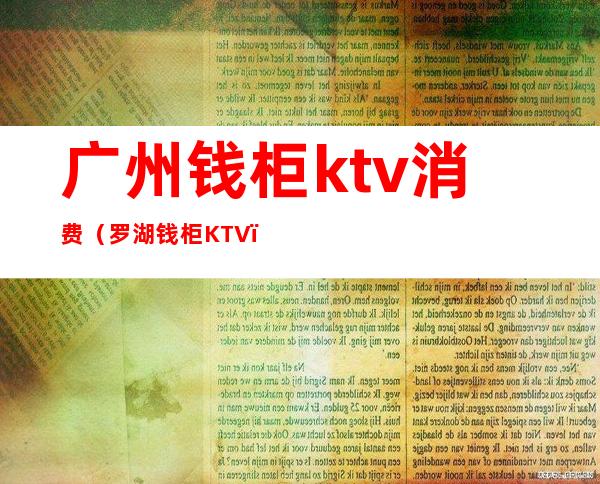 广州钱柜ktv消费(罗湖钱柜KTV)