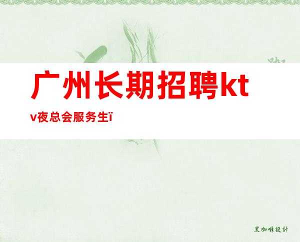 广州长期招聘ktv夜总会服务生＿没有押金杂费