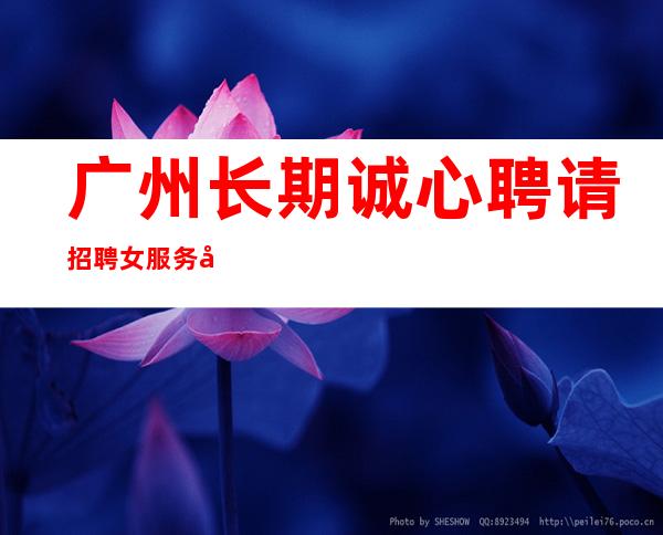广州长期诚心聘请招聘女服务员效率包上班下班上二班