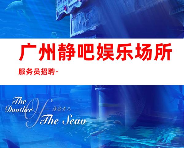 广州静吧娱乐场所服务员招聘-多家场所任你挑