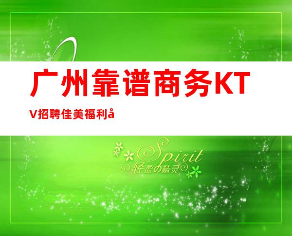广州靠谱商务KTV招聘佳美福利待遇很靠谱
