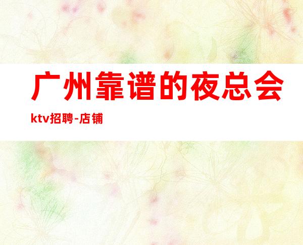 广州靠谱的夜总会ktv招聘-店铺招聘20服务员