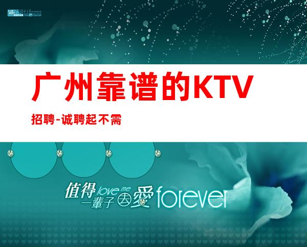 广州靠谱的KTV招聘-诚聘起不需要经验