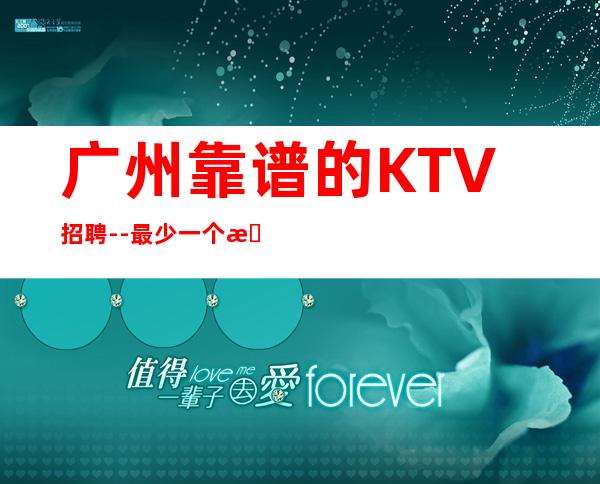 广州靠谱的KTV招聘--最少一个房二班经常有