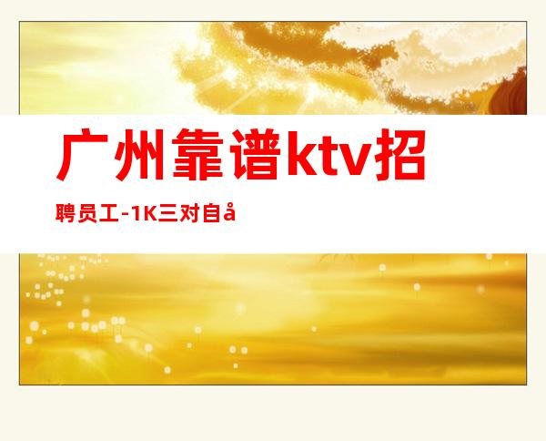 广州靠谱ktv招聘员工-1K三.对自己有信心