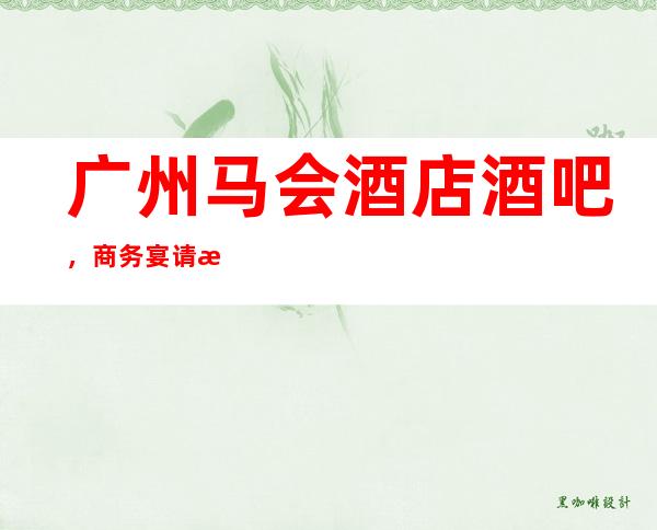 广州马会酒店酒吧,商务宴请招待客户的好地方