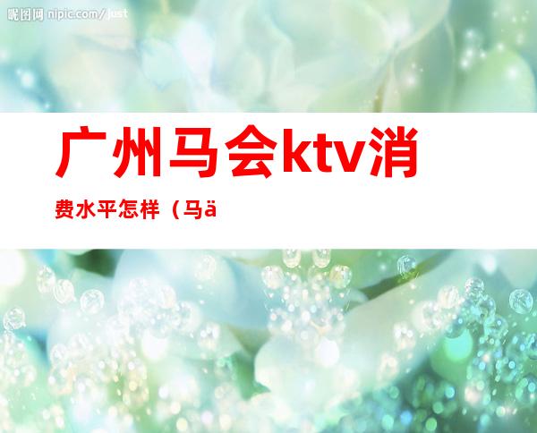 广州马会ktv消费水平怎样(马会酒店ktv消费)