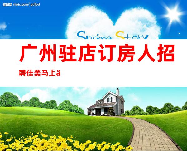 广州驻店订房人招聘佳美马上上班立即有