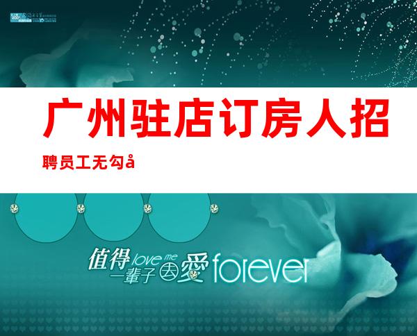 广州驻店订房人招聘员工无勾心斗角