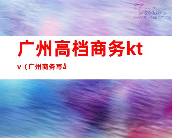 广州高档商务ktv(广州商务写字楼)