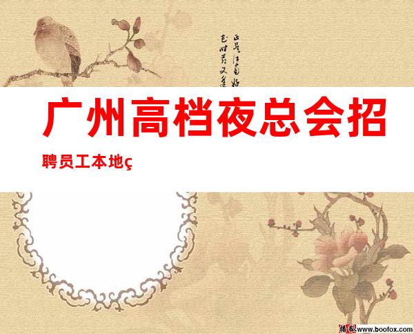 广州高档夜总会招聘员工  本地站场团队包你上到班上好班18