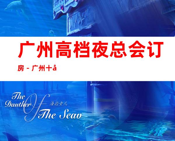 广州高档夜总会订房－广州十大高档商务KTV预订