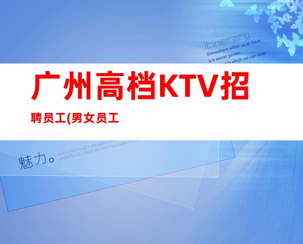 广州高档KTV招聘员工(男女员工特)-本地夜总会大量招聘员工