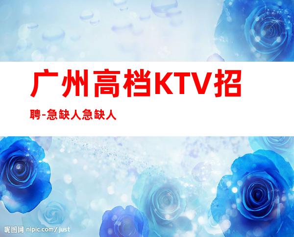 广州高档KTV招聘-急缺人急缺人