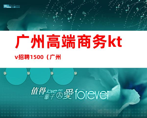广州高端商务ktv招聘1500(广州高端商务ktv招聘)