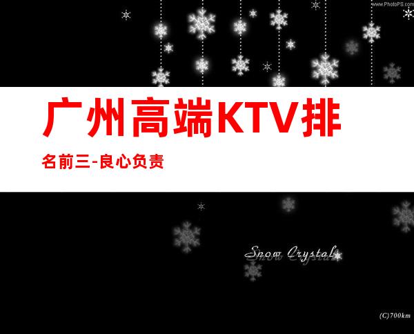 广州高端KTV排名前三-良心负责靠谱带