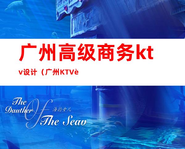 广州高级商务ktv设计（广州KTV设计）