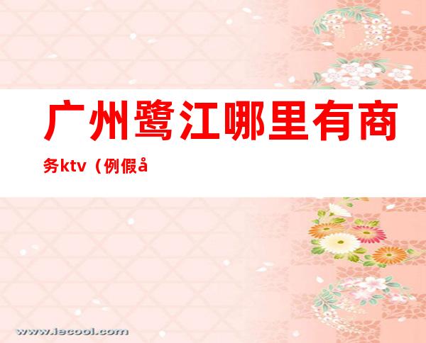 广州鹭江哪里有商务ktv(例假可以吃酸奶么)