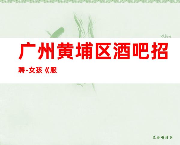 广州黄埔区酒吧招聘-女孩《服务员更高酒吧直招女孩,2023赚》