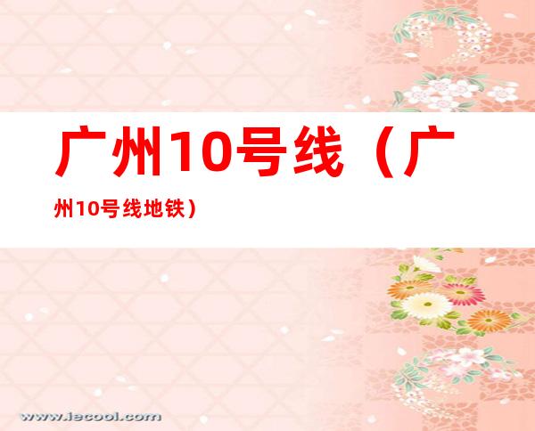 广州10号线(广州10号线地铁)