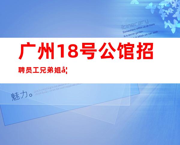 广州18号公馆招聘员工兄弟姐妹多