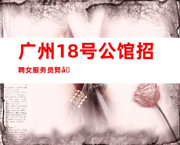 广州18号公馆招聘女服务员努力工作轻松愉快