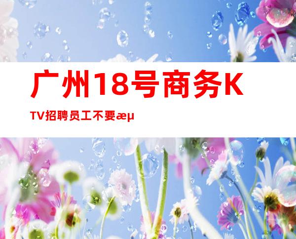 广州18号商务KTV招聘员工不要浪费青春